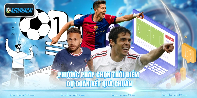 Kèo Tài Xỉu - Kiến Thức Bóng Đá Chuyên Sâu Cho Bạn 3 Phương pháp chọn thời điểm dự đoán kết quả chuẩn