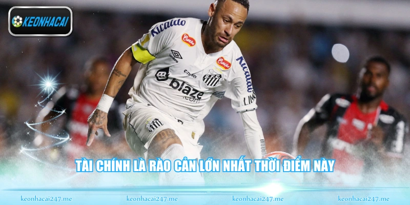 Neymar Và Santos - Ngày Trở Về Mái Nhà Xưa Đầy Cảm Xúc 3 Tài chính là rào cản lớn nhất thời điểm này